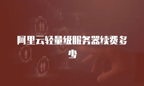 阿里云轻量级服务器续费多少