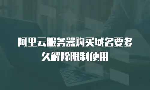 阿里云服务器购买域名要多久解除限制使用