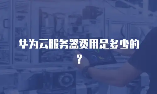 华为云服务器费用是多少的？