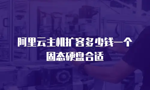 阿里云主机扩容多少钱一个固态硬盘合适