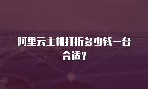 阿里云主机打折多少钱一台合适？