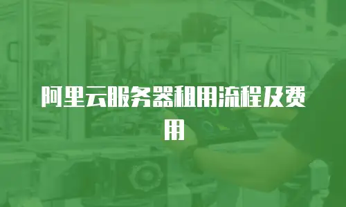 阿里云服务器租用流程及费用