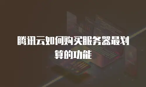 腾讯云如何购买服务器最划算的功能