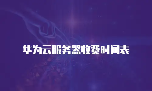 华为云服务器收费时间表