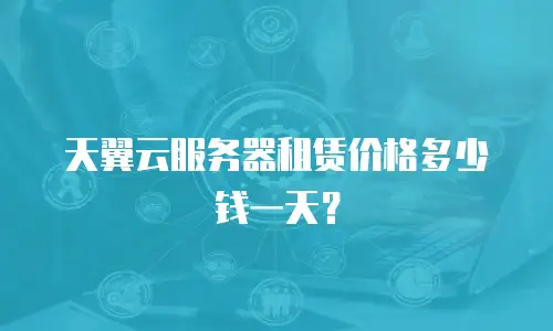 天翼云服务器租赁价格多少钱一天？