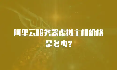 阿里云服务器虚拟主机价格是多少？
