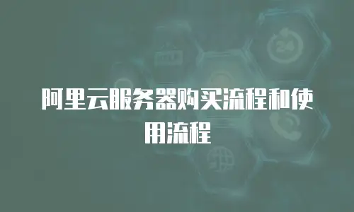 阿里云服务器购买流程和使用流程