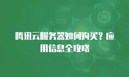 腾讯云服务器如何购买？应用信息全攻略