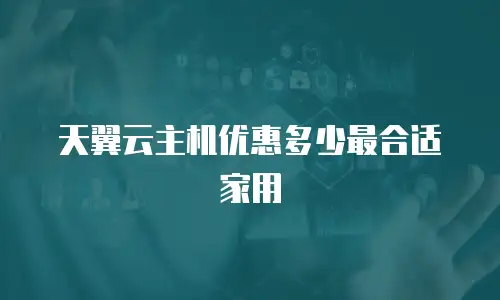 天翼云主机优惠多少最合适家用