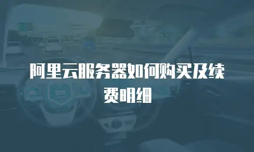 阿里云服务器如何购买及续费明细