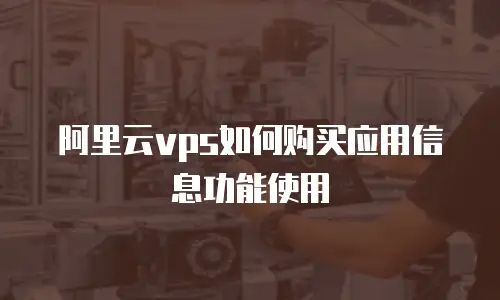 阿里云vps如何购买应用信息功能使用