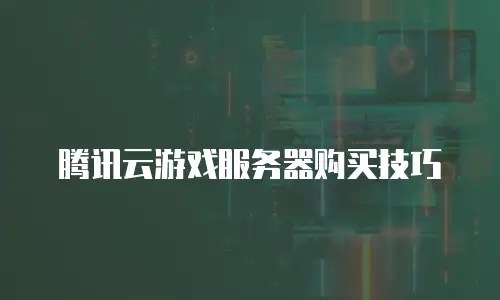 腾讯云游戏服务器购买技巧