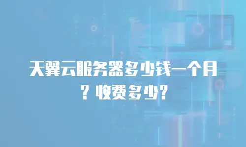 天翼云服务器多少钱一个月？收费多少？