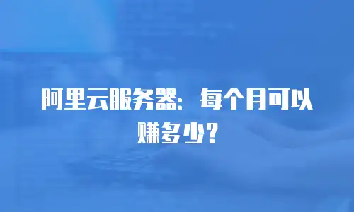 阿里云服务器：每个月可以赚多少？