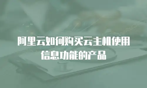 阿里云如何购买云主机使用信息功能的产品