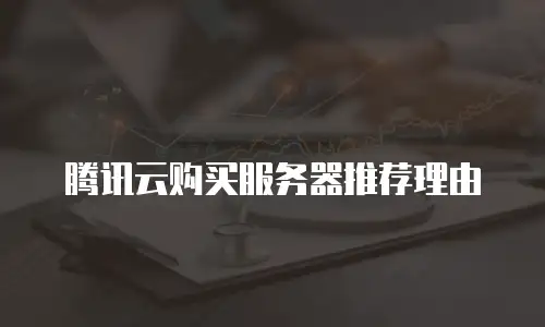 腾讯云购买服务器推荐理由