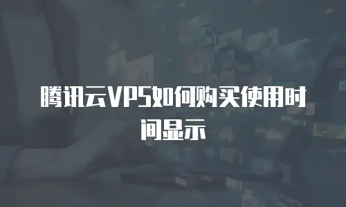 腾讯云VPS如何购买使用时间显示