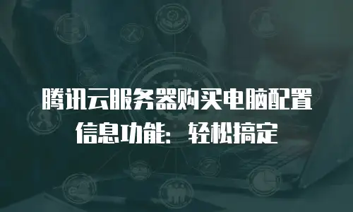 腾讯云服务器购买电脑配置信息功能：轻松搞定