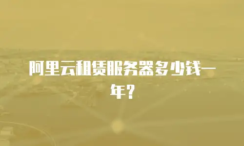 阿里云租赁服务器多少钱一年？