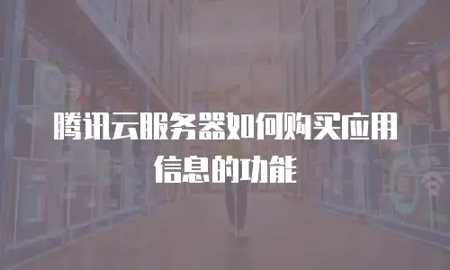腾讯云服务器如何购买应用信息的功能