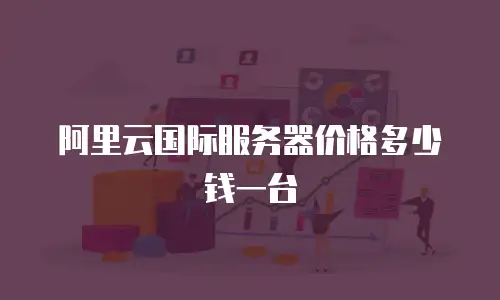 阿里云国际服务器价格多少钱一台
