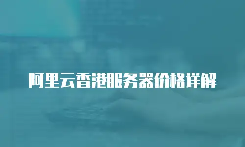 阿里云香港服务器价格详解