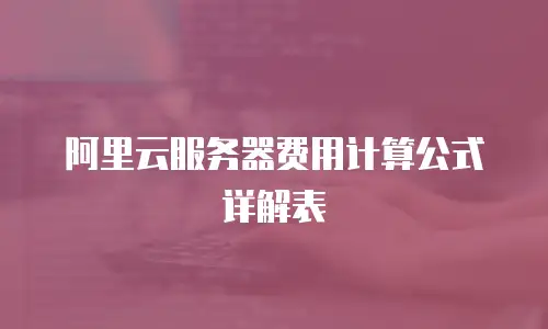 阿里云服务器费用计算公式详解表