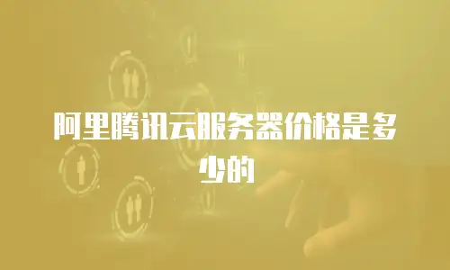 阿里腾讯云服务器价格是多少的
