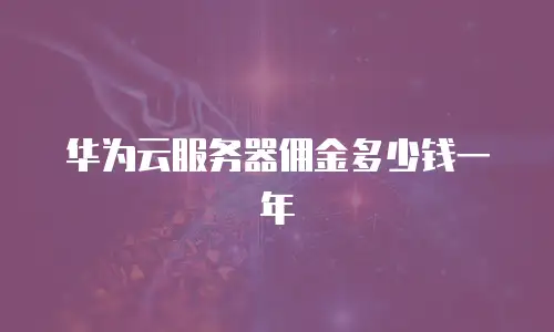 华为云服务器佣金多少钱一年