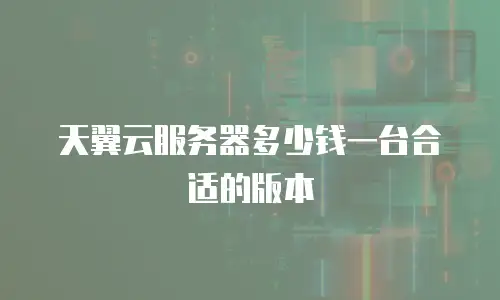 天翼云服务器多少钱一台合适的版本