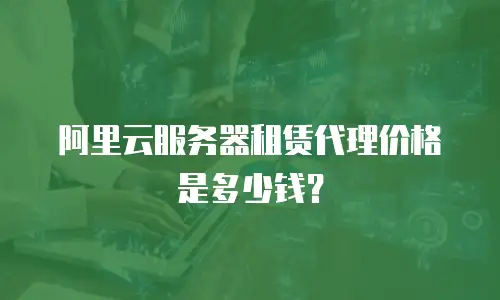 阿里云服务器租赁代理价格是多少钱？