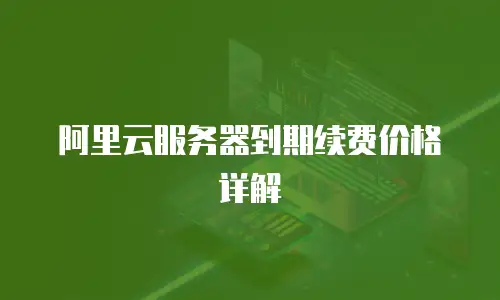 阿里云服务器到期续费价格详解