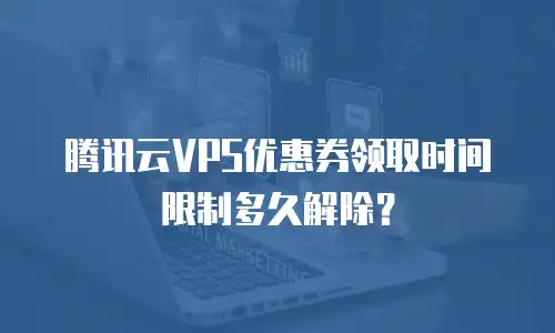 腾讯云VPS优惠券领取时间限制多久解除？