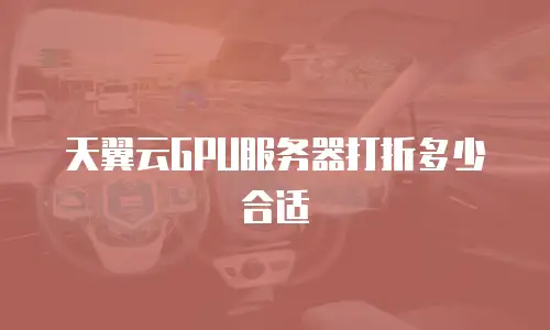 天翼云GPU服务器打折多少合适