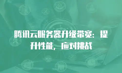 腾讯云服务器升级带宽：提升性能，应对挑战