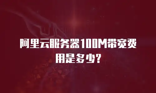 阿里云服务器100M带宽费用是多少？