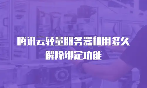 腾讯云轻量服务器租用多久解除绑定功能