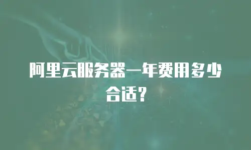 阿里云服务器一年费用多少合适？