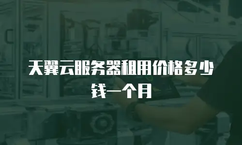 天翼云服务器租用价格多少钱一个月