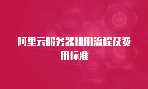 阿里云服务器租用流程及费用标准