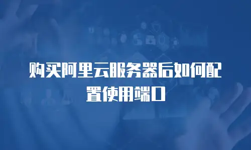 购买阿里云服务器后如何配置使用端口