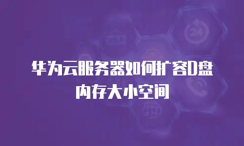 华为云服务器如何扩容D盘内存大小空间