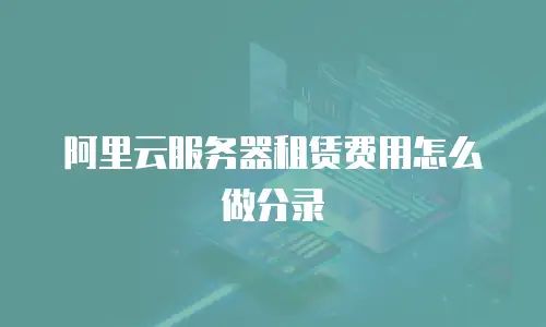 阿里云服务器租赁费用怎么做分录