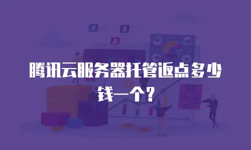 腾讯云服务器托管返点多少钱一个？