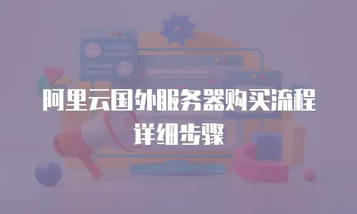 阿里云国外服务器购买流程详细步骤