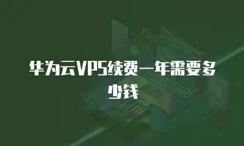 华为云VPS续费一年需要多少钱