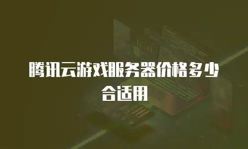 腾讯云游戏服务器价格多少合适用