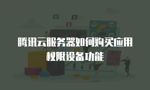腾讯云服务器如何购买应用权限设备功能