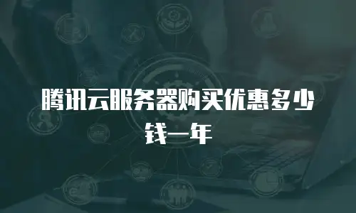 腾讯云服务器购买优惠多少钱一年