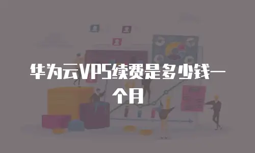 华为云VPS续费是多少钱一个月